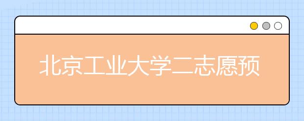 北京工业大学二志愿预留计划降至1%