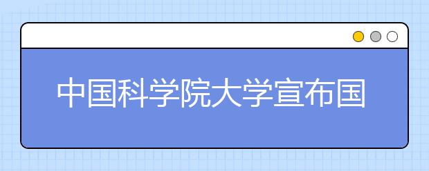 中国科学院大学宣布国科大新一届行政领导班子任命 丁仲礼任校长