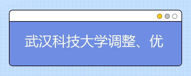 武汉科技大学调整、优化课程设置培养应用型人才