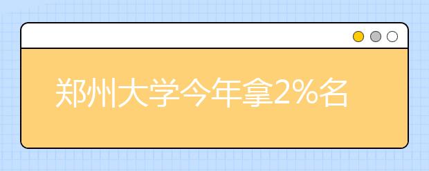 郑州大学今年拿2%名额招贫困县农村娃自主选拔