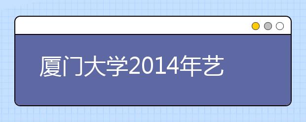 厦门大学2014年艺术类专业考试呈现新变化