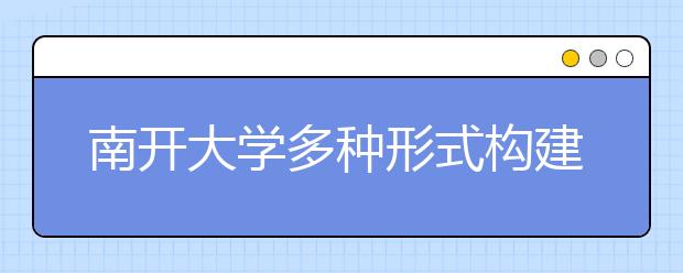 南开大学多种形式构建弘扬中华优秀传统文化的长效机制