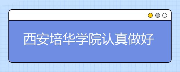 西安培华学院认真做好开学各项准备工作迎接学生返校