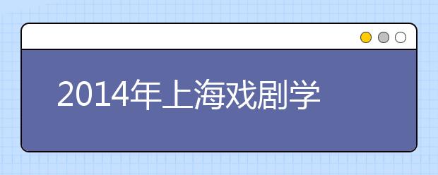 2014年上海戏剧学院拟在云南招收定向生10名左右