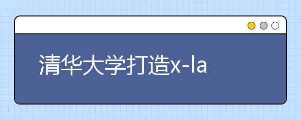 清华大学打造x-lab教育平台着力创新人才培养模式