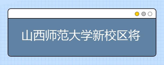 山西师范大学新校区将开建