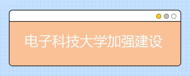 电子科技大学加强建设营造文明健康校园网络文化
