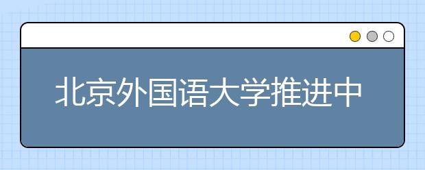 北京外国语大学推进中国文化协同创新中心建设