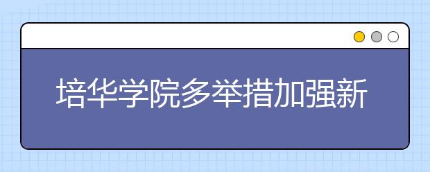 培华学院多举措加强新闻宣传工作助力学校改革发展