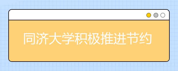 同济大学积极推进节约型校园建设