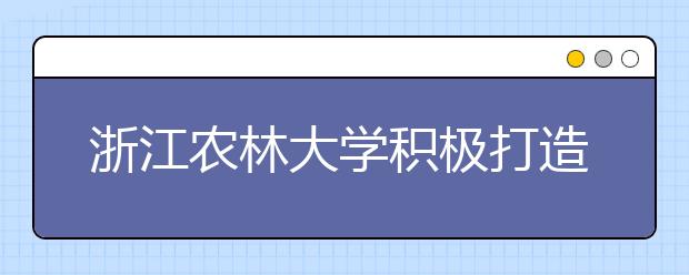浙江农林大学积极打造现代农林业创新创业教育体系