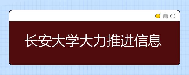 长安大学大力推进信息公开 实施阳光招生