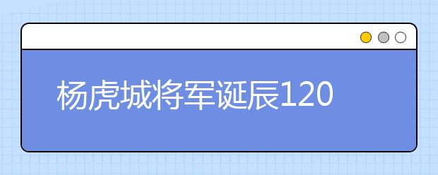 杨虎城将军诞辰120周年纪念大会在培华学院举行