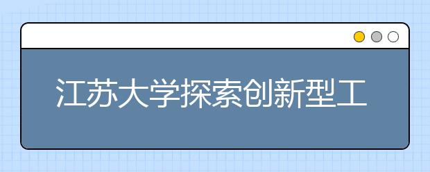 江苏大学探索创新型工程科技人才培养模式