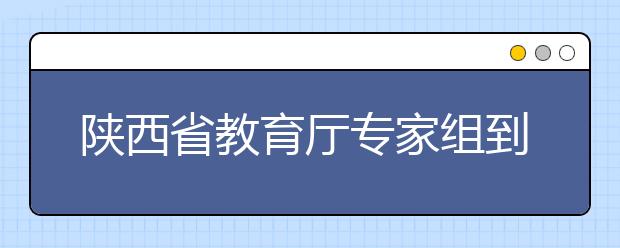 陕西省教育厅专家组到西安培华学院开展公共艺术教育评估工作