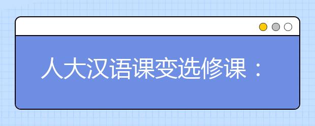 人大汉语课变选修课：尊重学生个体差异