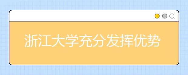 浙江大学充分发挥优势扎实推进定点扶贫工作