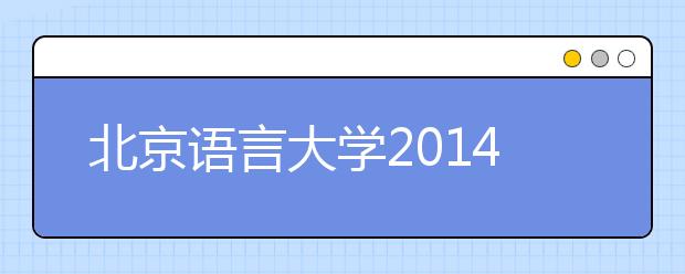 北京语言大学2014年本科招生工作本月初全面启动