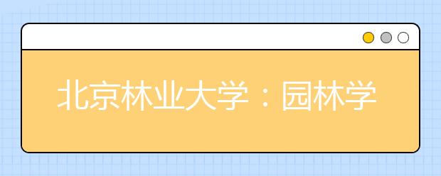 北京林业大学：园林学院首届梁希实验班开班