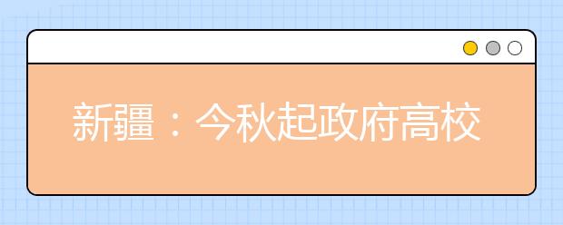 新疆：今秋起政府高校助学金标准比例提高10%