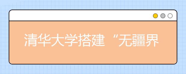 清华大学搭建“无疆界实验室”