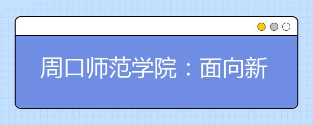 周口师范学院：面向新生开设历史文化校本课程