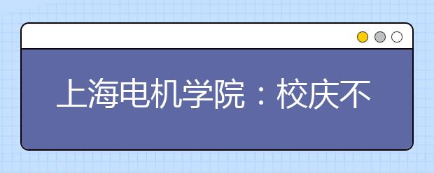 上海电机学院：校庆不放焰火设两个学生奖学金