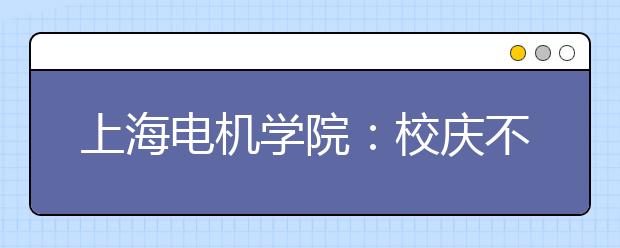 上海电机学院：校庆不放焰火设两个学生奖学金