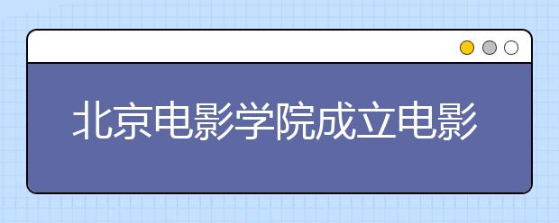 北京电影学院成立电影文化研究院 著名导演谢飞任院长
