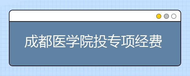 成都医学院投专项经费200余万带领本科生搞科研