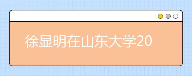 徐显明在山东大学2013级新生开学典礼上的讲话：自豪与梦想