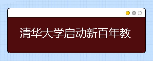 清华大学启动新百年教学改革 