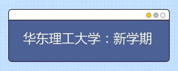 华东理工大学：新学期开学起推行学生荣誉制度