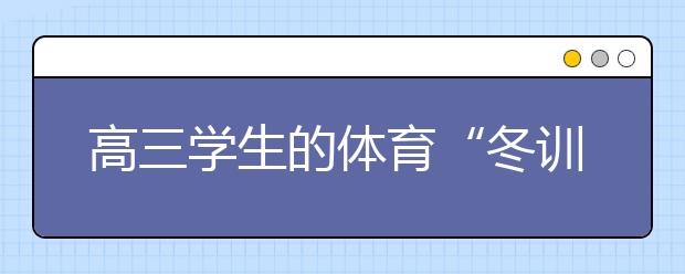 高三学生的体育“冬训”方法、注意事项及策略