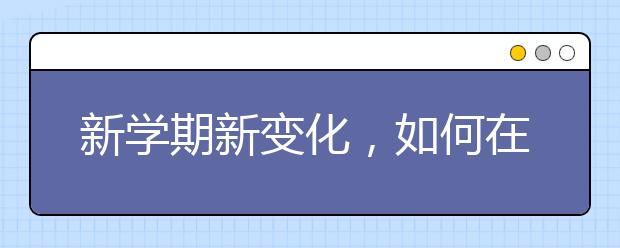 新学期新变化，如何在学习状态及备考方面更好地应对？