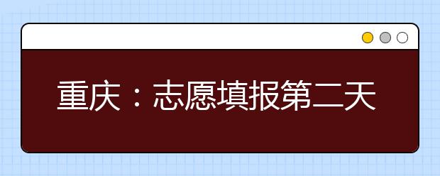 重庆：志愿填报第二天，常见问题一览，转给需要的考生
