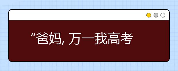 “爸妈, 万一我高考考砸了怎么办?”这个回答获无数考生和家长点赞...