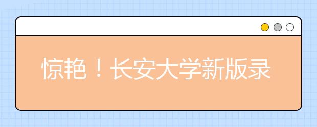 惊艳！长安大学新版录取通知书亮相 