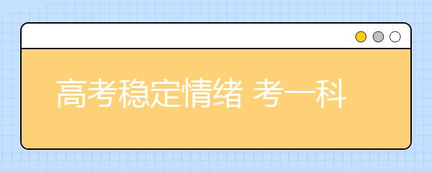 高考稳定情绪 考一科后