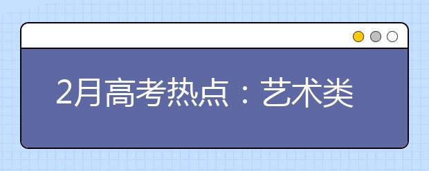 2月高考热点：艺术类专业考试、港澳高校招生