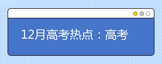 12月高考热点：高考报名、艺术类招生