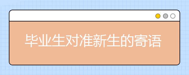 毕业生对准新生的寄语：大学，且行且珍惜！