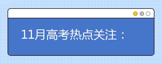 11月高考热点关注：高考报名、艺术类省统考报名、艺术特长生、自主招生、高水平运动员、民航招飞