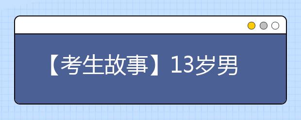 【考生故事】13岁男孩上清华 称北京生活成本高不一定留下