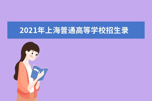 2021年上海普通高等学校招生录取工作日程