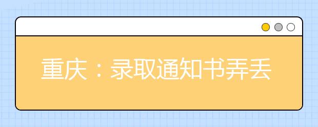 重庆：录取通知书弄丢怎么办？带相关证件去报到