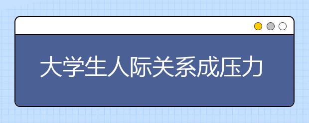 大学生人际关系成压力 8成不知如何与室友相处