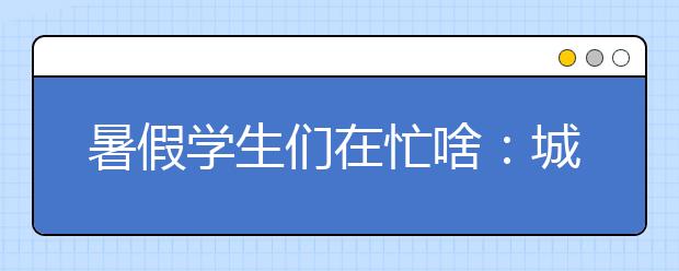 暑假学生们在忙啥：城市娃旅游农村娃打工