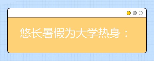 悠长暑假为大学热身：定计划做实践正当时