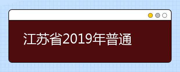 江苏省2019年普通高等学校招生工作意见——志愿填报